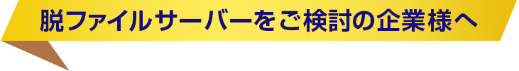 脱ファイルサーバーをご検討の企業様へ